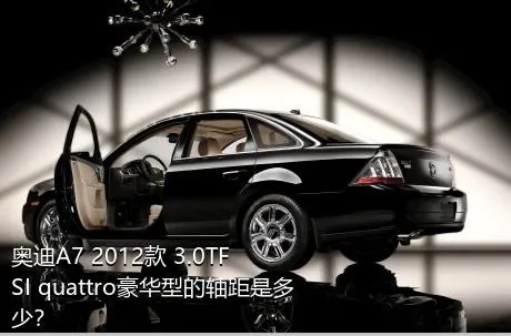 奥迪A7 2012款 3.0TFSI quattro豪华型的轴距是多少？