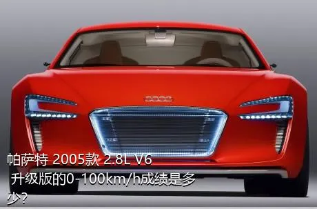 帕萨特 2005款 2.8L V6 升级版的0-100km/h成绩是多少？