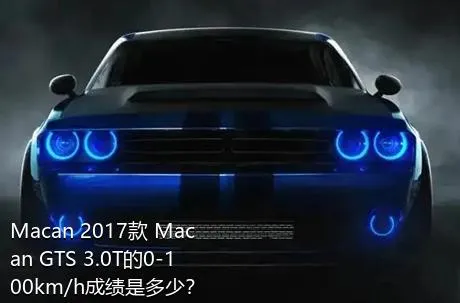 Macan 2017款 Macan GTS 3.0T的0-100km/h成绩是多少？