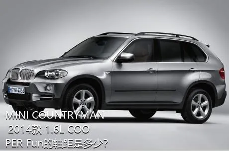 MINI COUNTRYMAN 2014款 1.6L COOPER Fun的轴距是多少？