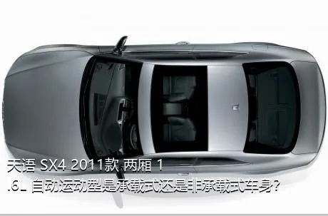 天语 SX4 2011款 两厢 1.6L 自动运动型是承载式还是非承载式车身？