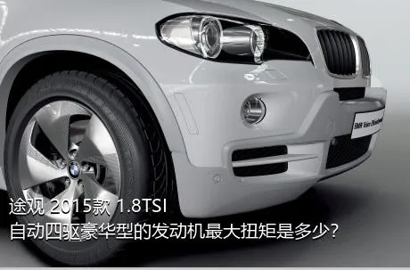 途观 2015款 1.8TSI 自动四驱豪华型的发动机最大扭矩是多少？