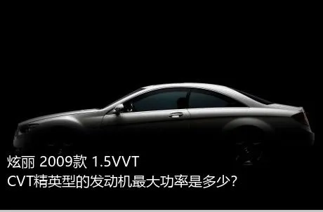 炫丽 2009款 1.5VVT CVT精英型的发动机最大功率是多少？