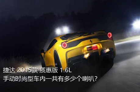 捷达 2015款 质惠版 1.6L 手动时尚型车内一共有多少个喇叭？