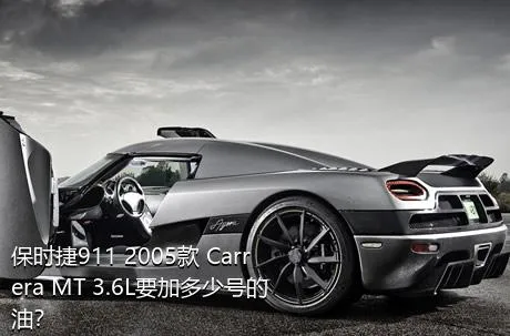 保时捷911 2005款 Carrera MT 3.6L要加多少号的油？