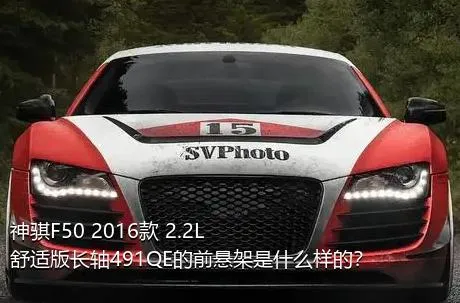 神骐F50 2016款 2.2L舒适版长轴491QE的前悬架是什么样的？