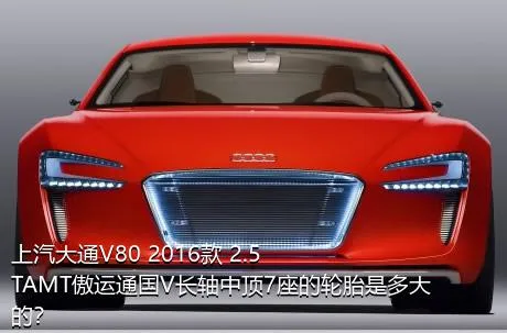 上汽大通V80 2016款 2.5TAMT傲运通国V长轴中顶7座的轮胎是多大的？