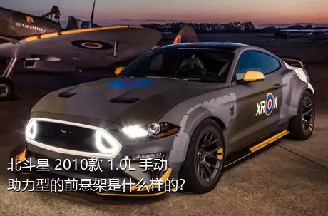 北斗星 2010款 1.0L 手动助力型的前悬架是什么样的？