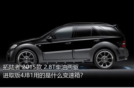 拓陆者 2015款 2.8T柴油两驱进取版4JB1用的是什么变速箱？