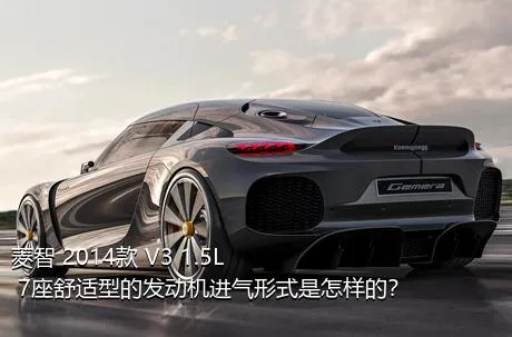 菱智 2014款 V3 1.5L 7座舒适型的发动机进气形式是怎样的？