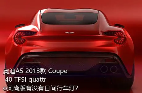 奥迪A5 2013款 Coupe 40 TFSI quattro风尚版有没有日间行车灯？