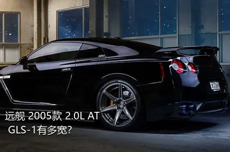 远舰 2005款 2.0L AT GLS-1有多宽？