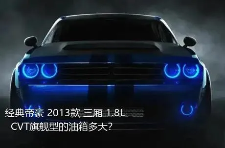 经典帝豪 2013款 三厢 1.8L  CVT旗舰型的油箱多大？