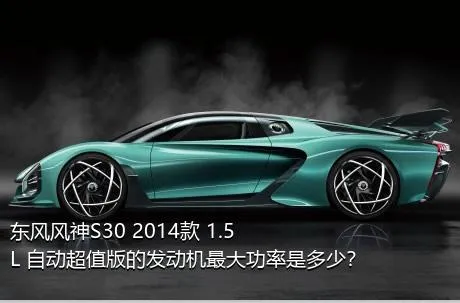 东风风神S30 2014款 1.5L 自动超值版的发动机最大功率是多少？