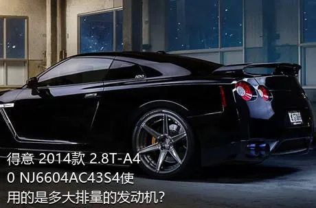 得意 2014款 2.8T-A40 NJ6604AC43S4使用的是多大排量的发动机？