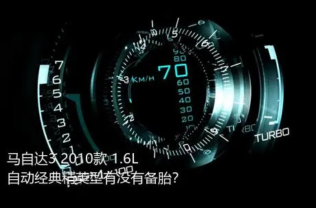 马自达3 2010款 1.6L 自动经典精英型有没有备胎？