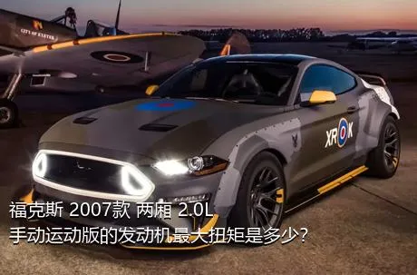 福克斯 2007款 两厢 2.0L 手动运动版的发动机最大扭矩是多少？