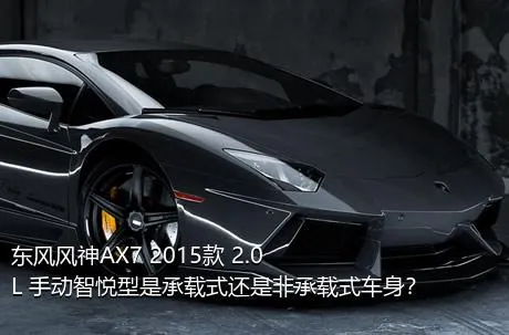 东风风神AX7 2015款 2.0L 手动智悦型是承载式还是非承载式车身？