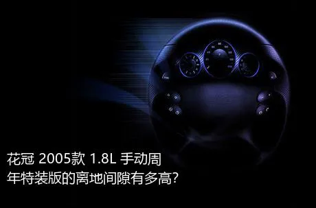 花冠 2005款 1.8L 手动周年特装版的离地间隙有多高？