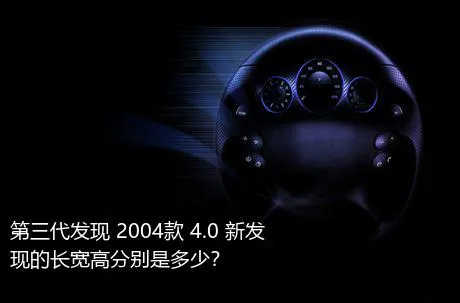 第三代发现 2004款 4.0 新发现的长宽高分别是多少？