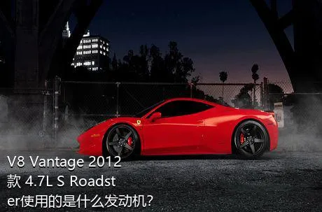 V8 Vantage 2012款 4.7L S Roadster使用的是什么发动机？