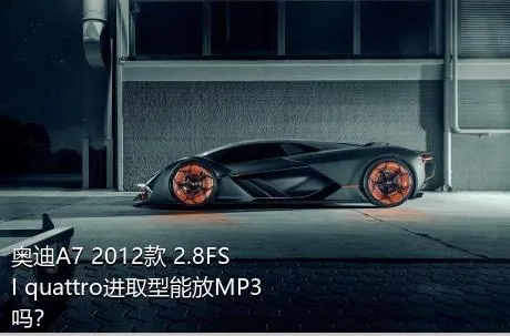 奥迪A7 2012款 2.8FSI quattro进取型能放MP3吗？