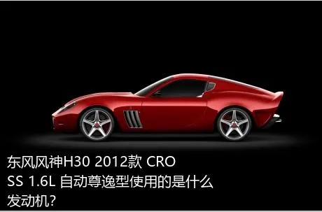 东风风神H30 2012款 CROSS 1.6L 自动尊逸型使用的是什么发动机？