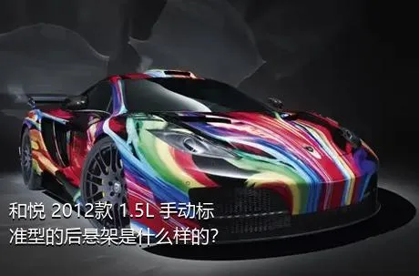 和悦 2012款 1.5L 手动标准型的后悬架是什么样的？