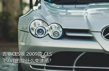 奔驰CLS级 2009款 CLS 350用的是什么变速箱？