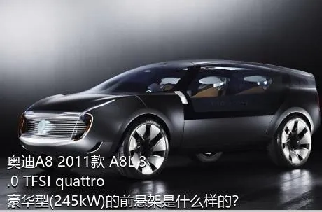 奥迪A8 2011款 A8L 3.0 TFSI quattro豪华型(245kW)的前悬架是什么样的？