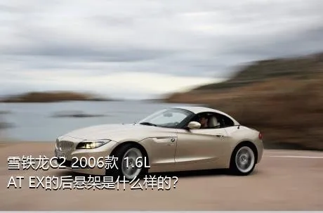 雪铁龙C2 2006款 1.6L AT EX的后悬架是什么样的？