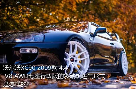 沃尔沃XC90 2009款 4.4 V8 AWD七座行政版的发动机进气形式是怎样的？