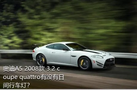 奥迪A5 2008款 3.2 coupe quattro有没有日间行车灯？