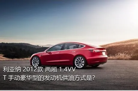 利亚纳 2012款 两厢 1.4VVT 手动豪华型的发动机供油方式是？