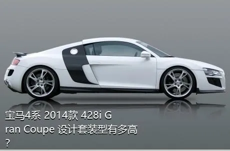 宝马4系 2014款 428i Gran Coupe 设计套装型有多高？