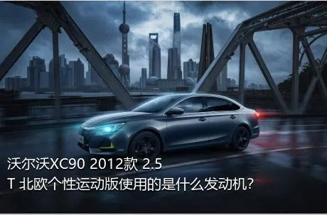 沃尔沃XC90 2012款 2.5T 北欧个性运动版使用的是什么发动机？