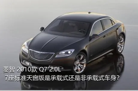 菱智 2010款 Q7 2.0L 7座标准天窗版是承载式还是非承载式车身？