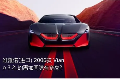 唯雅诺(进口) 2006款 Viano 3.2L的离地间隙有多高？