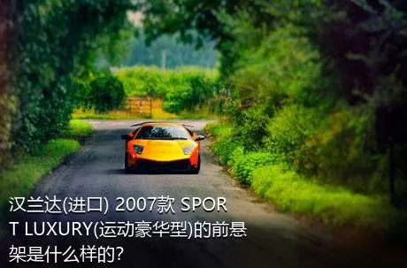 汉兰达(进口) 2007款 SPORT LUXURY(运动豪华型)的前悬架是什么样的？