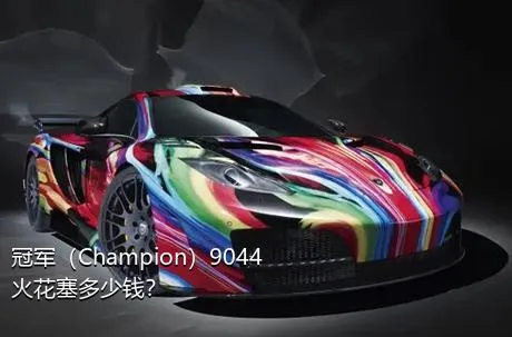 冠军（Champion）9044火花塞多少钱？