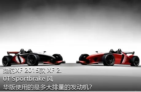 捷豹XF 2015款 XF 2.0T Sportbrake 风华版使用的是多大排量的发动机？