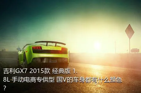 吉利GX7 2015款 经典版 1.8L 手动电商专供型 国V的车身都有什么颜色？