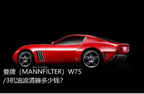 曼牌（MANNFILTER）W75/3机油滤清器多少钱？