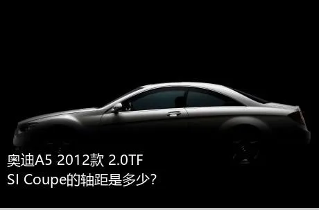 奥迪A5 2012款 2.0TFSI Coupe的轴距是多少？