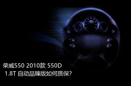 荣威550 2010款 550D 1.8T 自动品臻版如何质保？